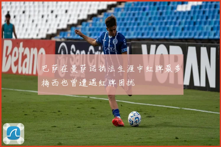 巴萨在曼萨诺执法生涯中红牌最多梅西也曾遭遇红牌困扰