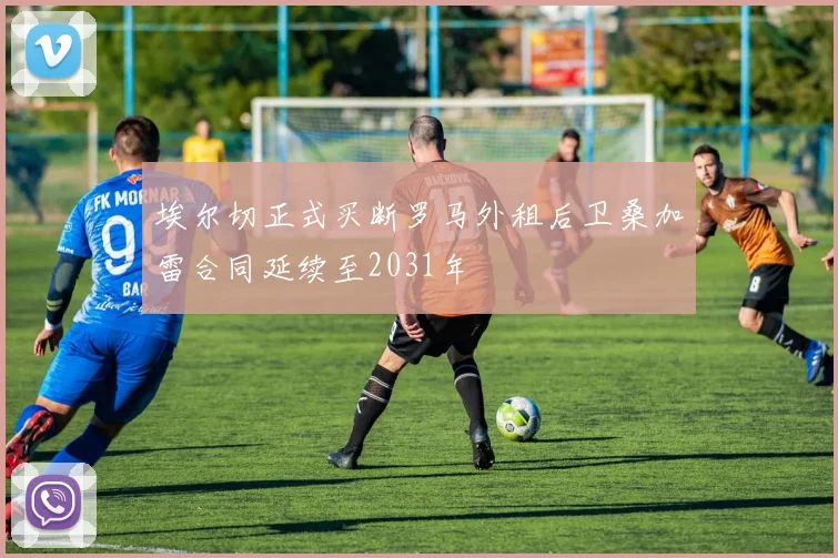 埃尔切正式买断罗马外租后卫桑加雷合同延续至2031年