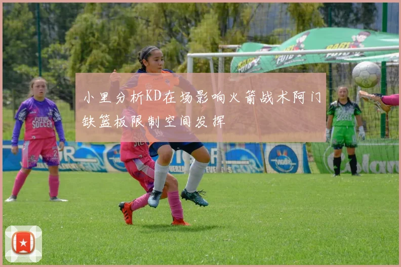 小里分析KD在场影响火箭战术阿门缺篮板限制空间发挥