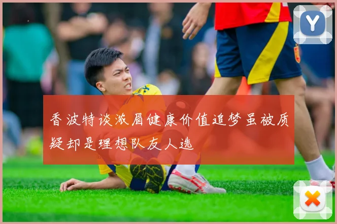 香波特谈浓眉健康价值追梦虽被质疑却是理想队友人选