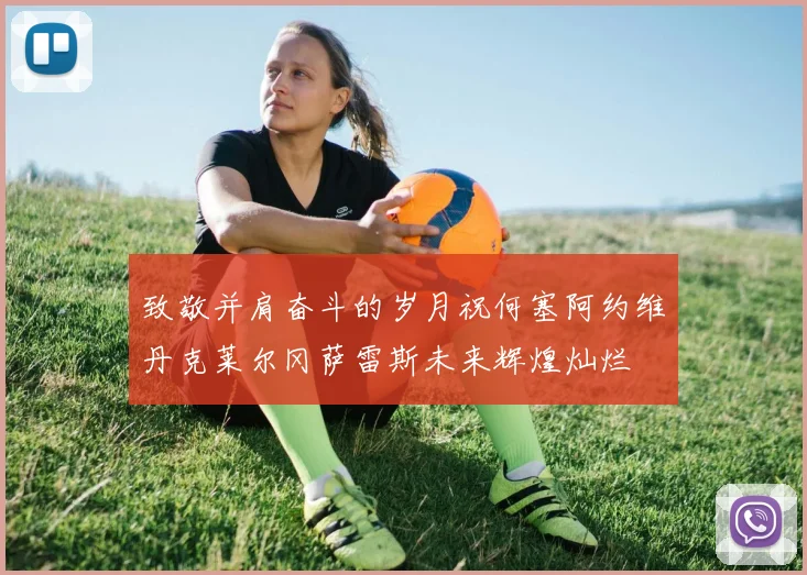 致敬并肩奋斗的岁月祝何塞阿约维丹克莱尔冈萨雷斯未来辉煌灿烂
