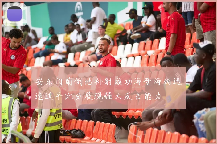 安东门前倒地补射成功海登海姆迅速追平比分展现强大反击能力